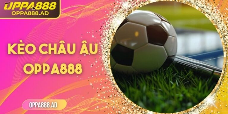 Kèo châu Âu Oppa888: Hướng dẫn chi tiết cho người chơi 2 Kèo châu Âu Oppa888: Hướng dẫn chi tiết cho người chơi